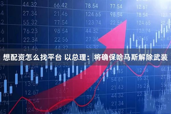 想配资怎么找平台 以总理：将确保哈马斯解除武装