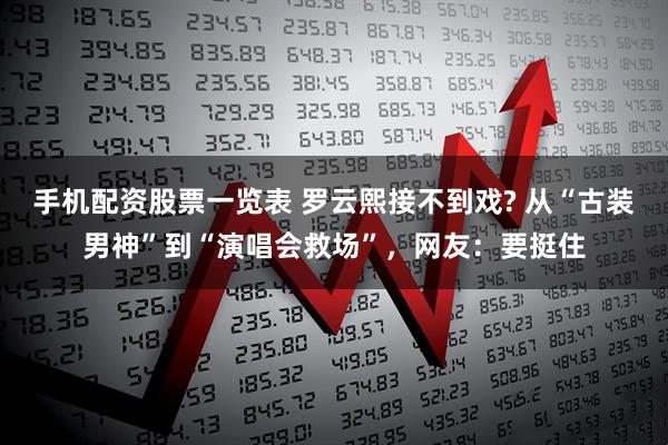 手机配资股票一览表 罗云熙接不到戏? 从“古装男神”到“演唱会救场”，网友：要挺住