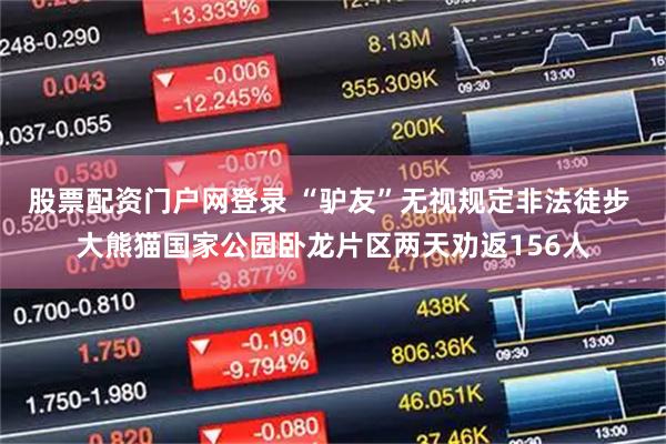 股票配资门户网登录 “驴友”无视规定非法徒步 大熊猫国家公园卧龙片区两天劝返156人