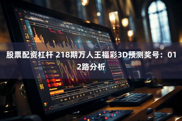 股票配资杠杆 218期万人王福彩3D预测奖号：012路分析