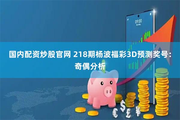 国内配资炒股官网 218期杨波福彩3D预测奖号：奇偶分析